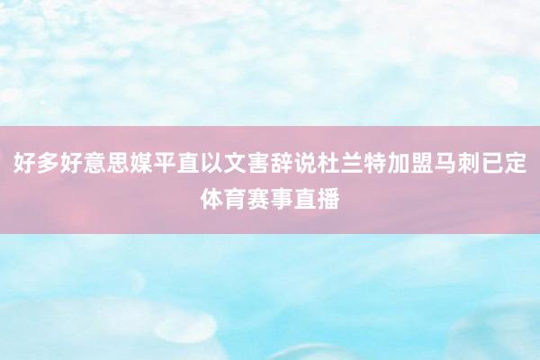 好多好意思媒平直以文害辞说杜兰特加盟马刺已定体育赛事直播