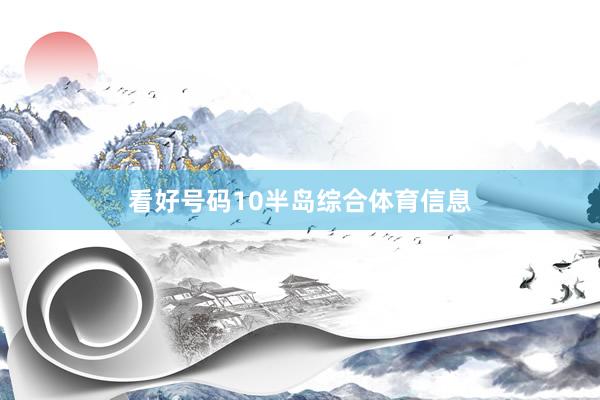 看好号码10半岛综合体育信息