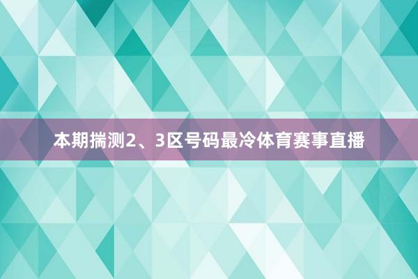 本期揣测2、3区号码最冷体育赛事直播