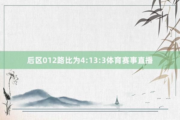 后区012路比为4:13:3体育赛事直播