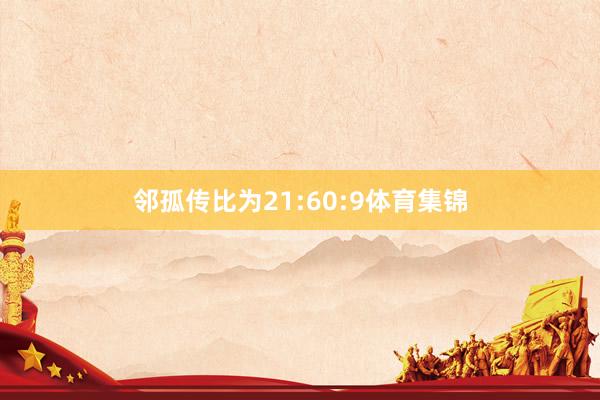 邻孤传比为21:60:9体育集锦