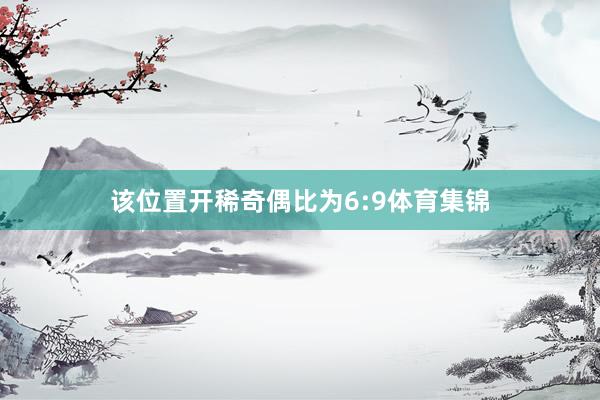 该位置开稀奇偶比为6:9体育集锦