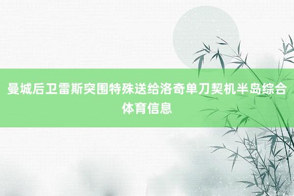 曼城后卫雷斯突围特殊送给洛奇单刀契机半岛综合体育信息