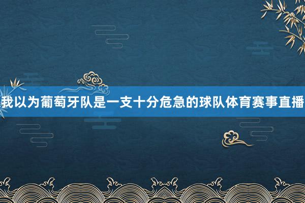 我以为葡萄牙队是一支十分危急的球队体育赛事直播
