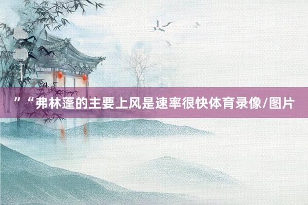 ”“弗林蓬的主要上风是速率很快体育录像/图片