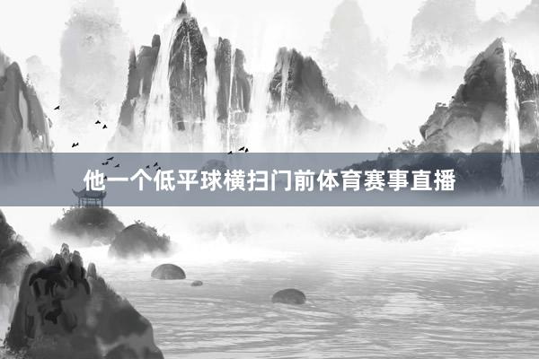 他一个低平球横扫门前体育赛事直播