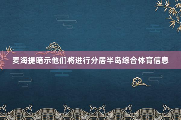 麦海提暗示他们将进行分居半岛综合体育信息
