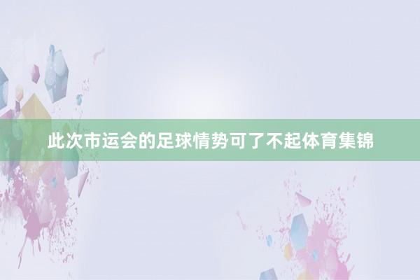 此次市运会的足球情势可了不起体育集锦