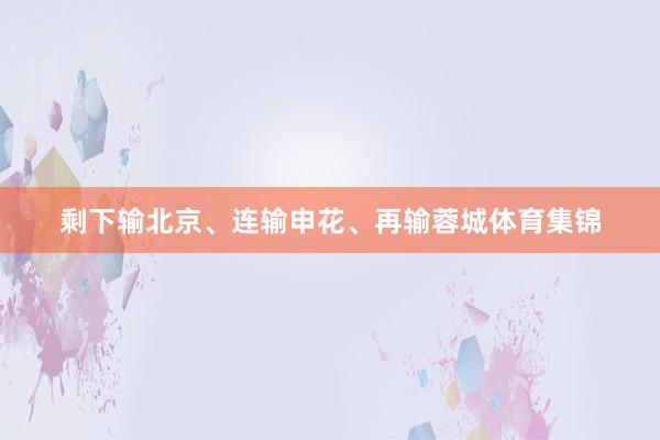 剩下输北京、连输申花、再输蓉城体育集锦