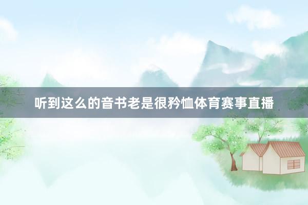 听到这么的音书老是很矜恤体育赛事直播