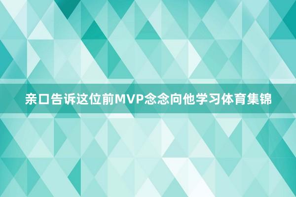 亲口告诉这位前MVP念念向他学习体育集锦
