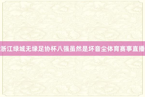 浙江绿城无缘足协杯八强虽然是坏音尘体育赛事直播
