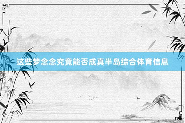 这些梦念念究竟能否成真半岛综合体育信息
