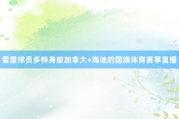 雷霆球员多特身披加拿大+海地的国旗体育赛事直播