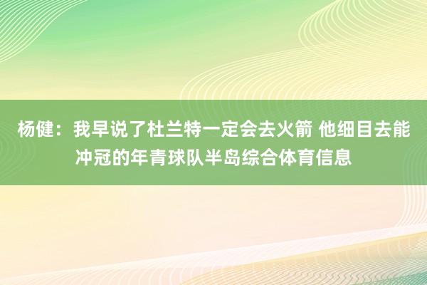 杨健：我早说了杜兰特一定会去火箭 他细目去能冲冠的年青球队半岛综合体育信息