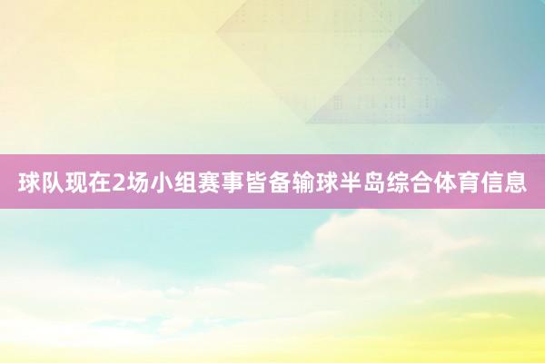 球队现在2场小组赛事皆备输球半岛综合体育信息