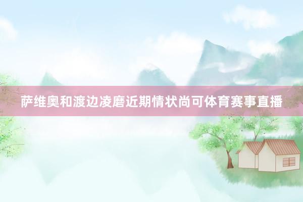 萨维奥和渡边凌磨近期情状尚可体育赛事直播