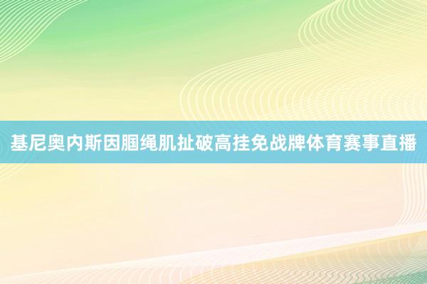 基尼奥内斯因腘绳肌扯破高挂免战牌体育赛事直播