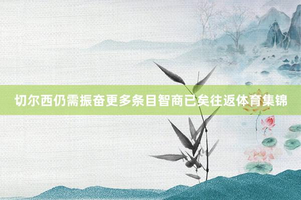 切尔西仍需振奋更多条目智商已矣往返体育集锦