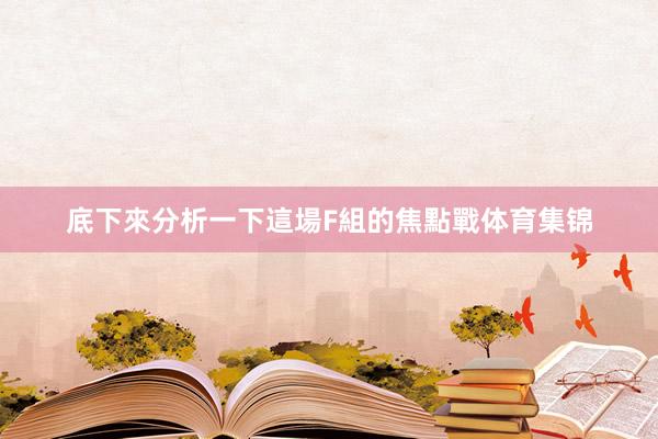 底下來分析一下這場F組的焦點戰体育集锦