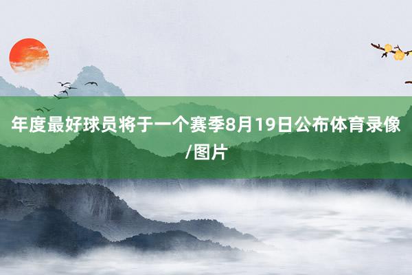 年度最好球员将于一个赛季8月19日公布体育录像/图片