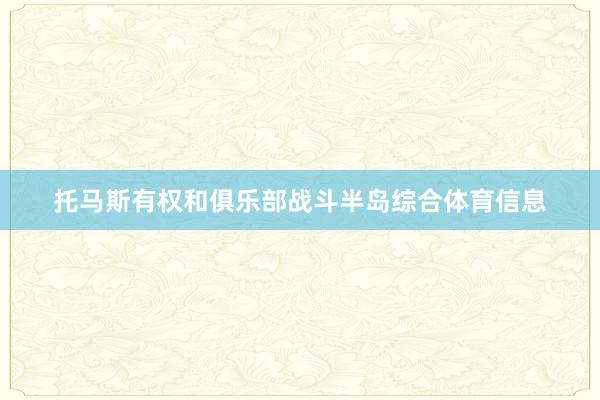 托马斯有权和俱乐部战斗半岛综合体育信息
