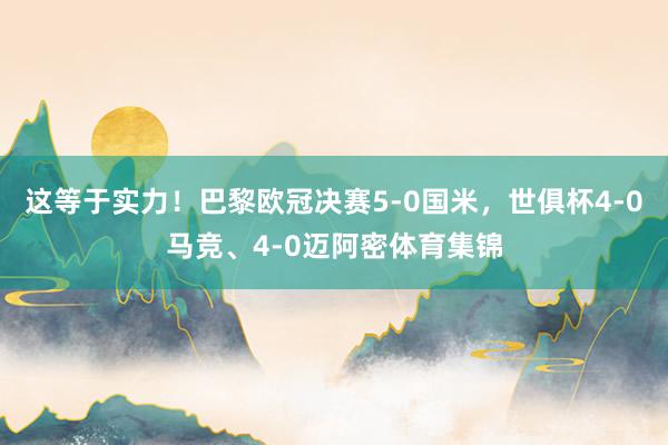 这等于实力！巴黎欧冠决赛5-0国米，世俱杯4-0马竞、4-0迈阿密体育集锦