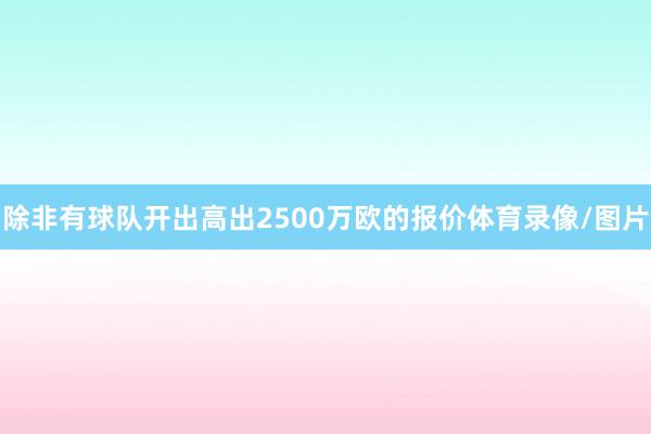 除非有球队开出高出2500万欧的报价体育录像/图片