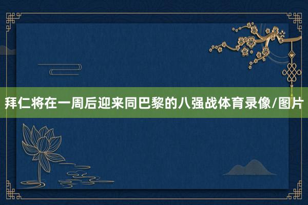 拜仁将在一周后迎来同巴黎的八强战体育录像/图片
