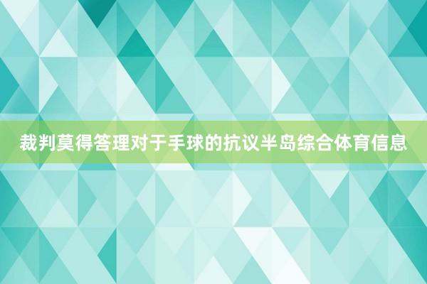 裁判莫得答理对于手球的抗议半岛综合体育信息