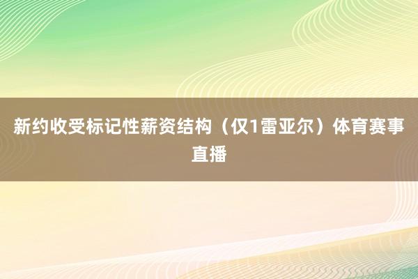 新约收受标记性薪资结构（仅1雷亚尔）体育赛事直播