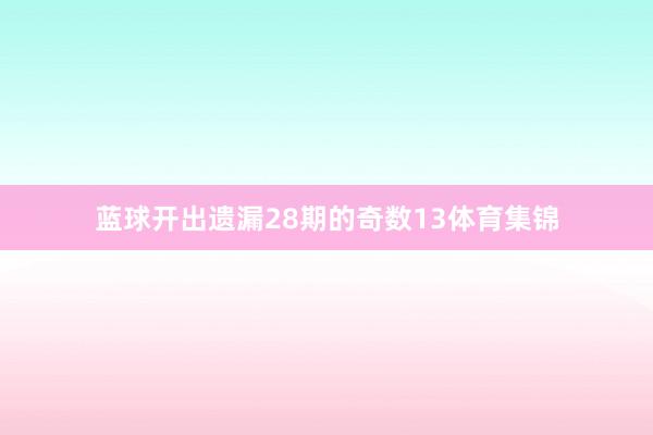 蓝球开出遗漏28期的奇数13体育集锦