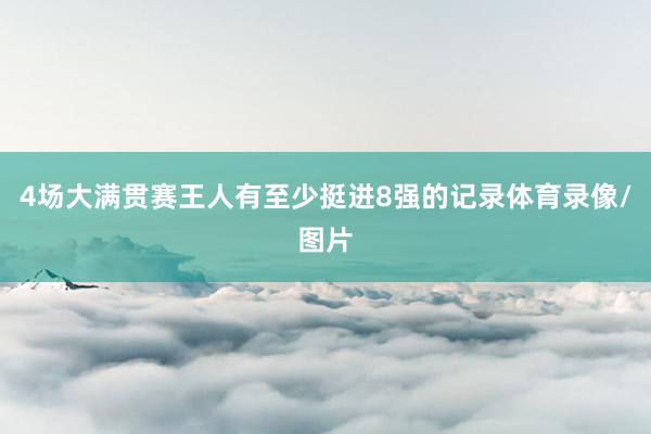 4场大满贯赛王人有至少挺进8强的记录体育录像/图片