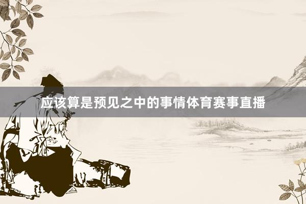 应该算是预见之中的事情体育赛事直播