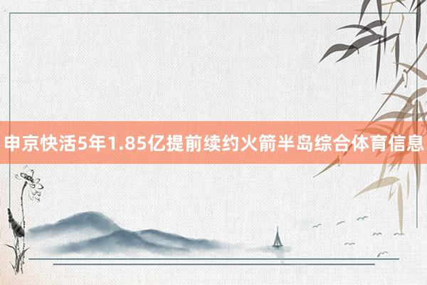申京快活5年1.85亿提前续约火箭半岛综合体育信息