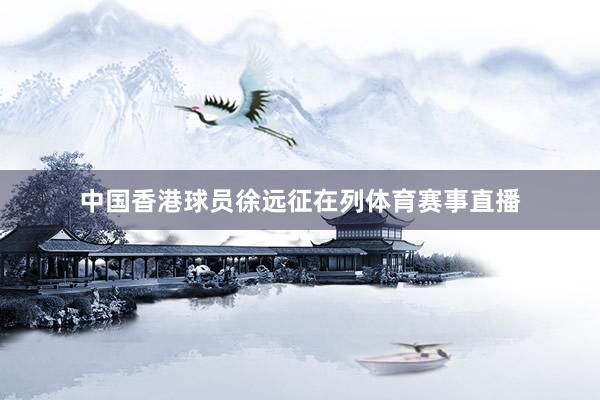 中国香港球员徐远征在列体育赛事直播
