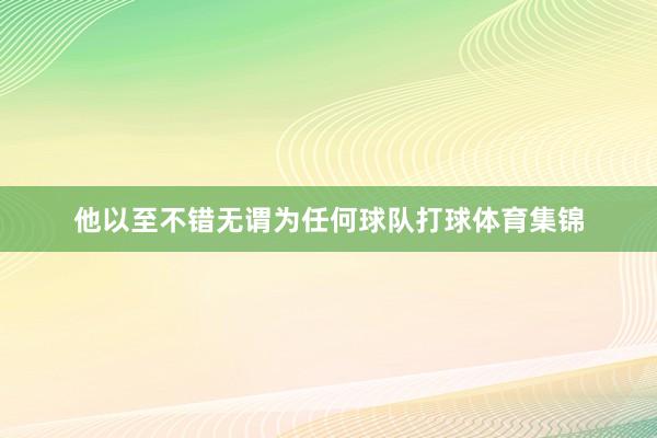 他以至不错无谓为任何球队打球体育集锦