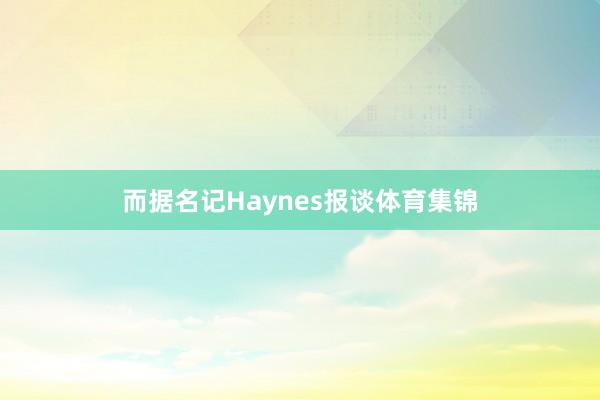 而据名记Haynes报谈体育集锦