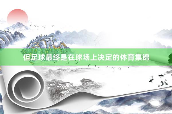 但足球最终是在球场上决定的体育集锦