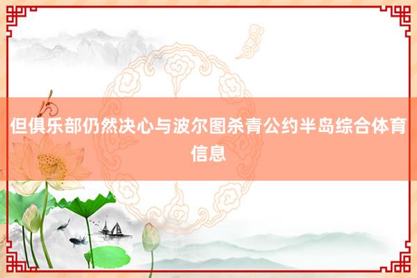 但俱乐部仍然决心与波尔图杀青公约半岛综合体育信息