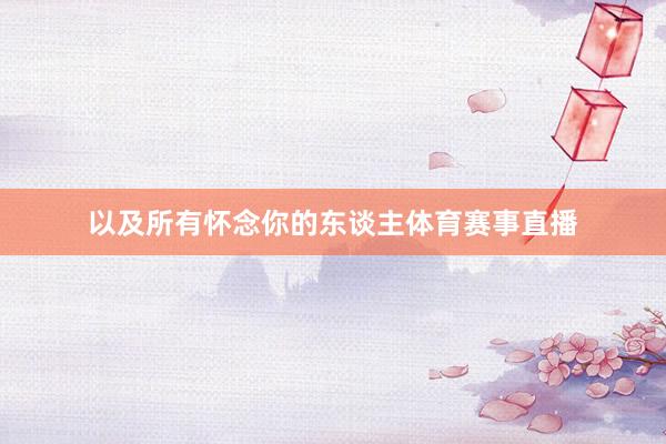 以及所有怀念你的东谈主体育赛事直播