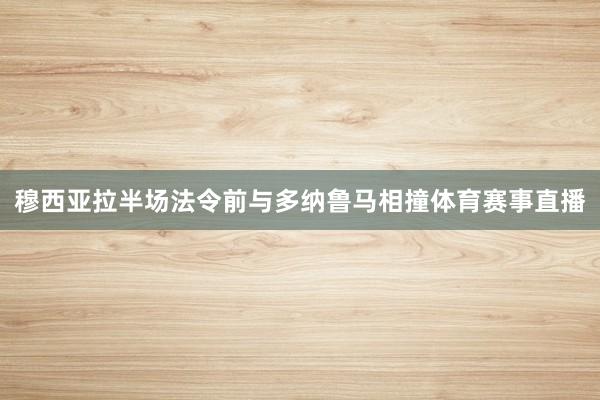 穆西亚拉半场法令前与多纳鲁马相撞体育赛事直播