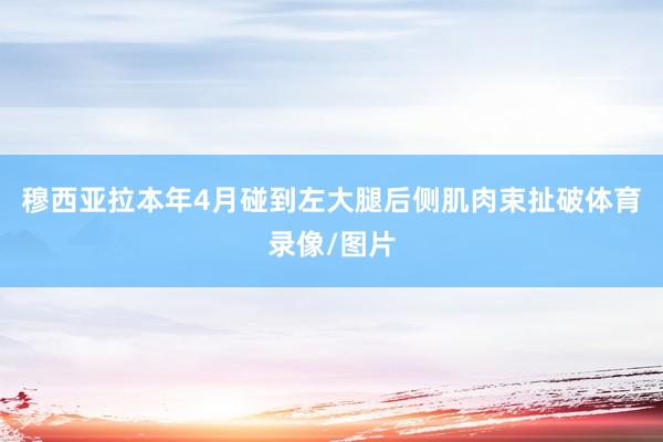 穆西亚拉本年4月碰到左大腿后侧肌肉束扯破体育录像/图片