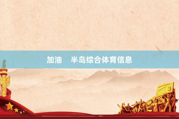 加油    半岛综合体育信息