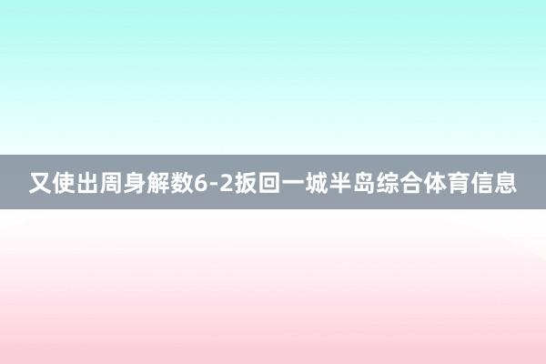 又使出周身解数6-2扳回一城半岛综合体育信息