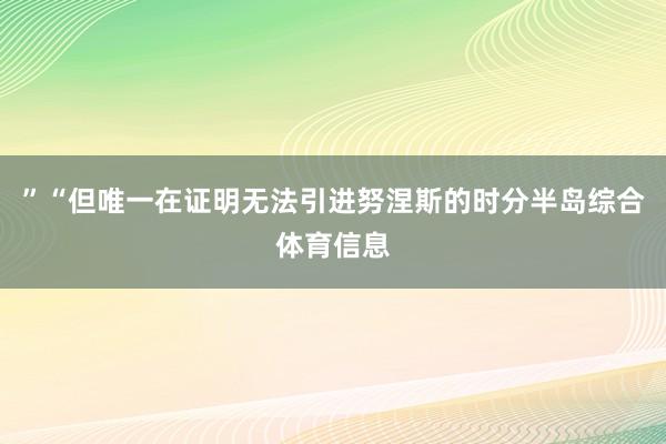 ”“但唯一在证明无法引进努涅斯的时分半岛综合体育信息
