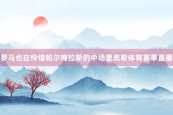 罗马也在怜惜帕尔梅拉斯的中场里奥斯体育赛事直播