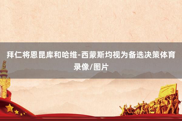 拜仁将恩昆库和哈维-西蒙斯均视为备选决策体育录像/图片