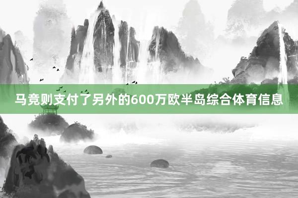 马竞则支付了另外的600万欧半岛综合体育信息