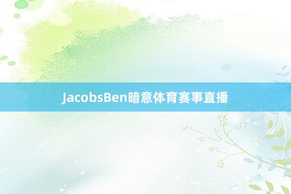 JacobsBen暗意体育赛事直播